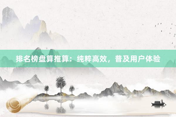排名榜盘算推算：纯粹高效，普及用户体验
