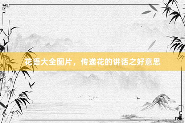 花语大全图片，传递花的讲话之好意思